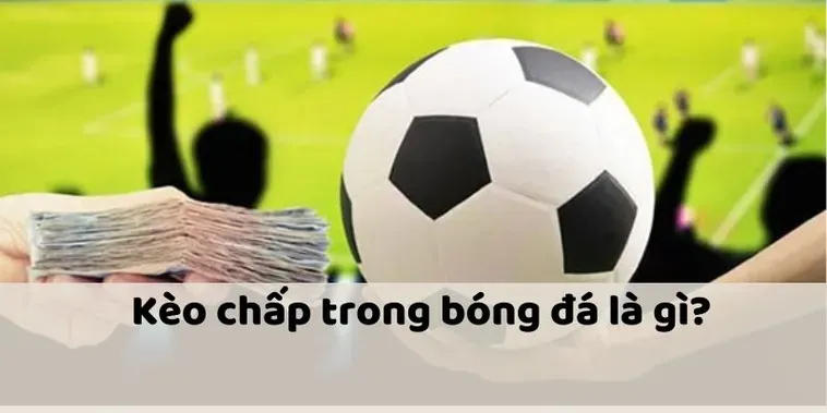 Những Thông Tin Quan Trọng Về Kèo Chấp Là Gì Cho Người Mới Bắt Đầu