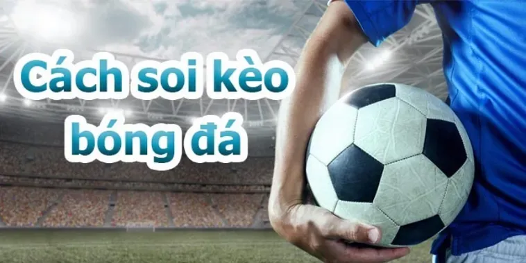 Hướng Dẫn Chi Tiết Cách Đọc Kèo Bóng Đá Chuẩn Xác Nhất Cho Người Mới Bắt Đầu